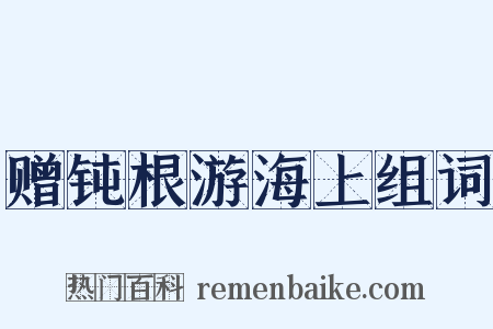 赠钝根游海上组词是什么意思的图片